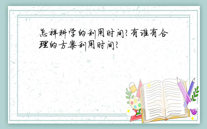 怎样科学的利用时间?有谁有合理的方案利用时间?