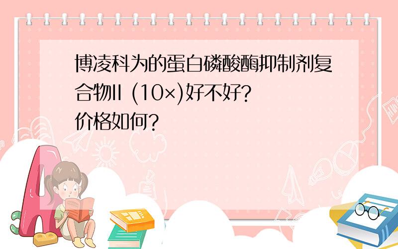 博凌科为的蛋白磷酸酶抑制剂复合物II (10×)好不好?价格如何?