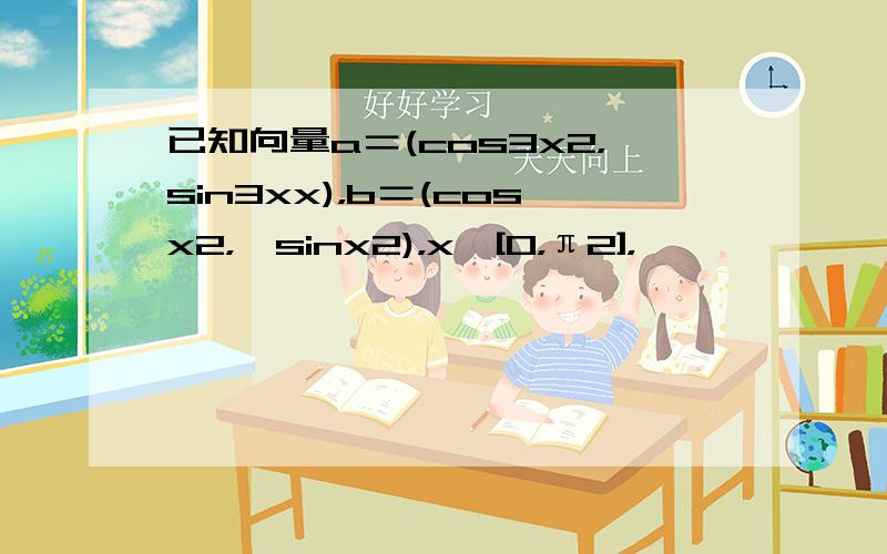 已知向量a＝(cos3x2，sin3xx)，b＝(cosx2，−sinx2)，x∈[0，π2]，