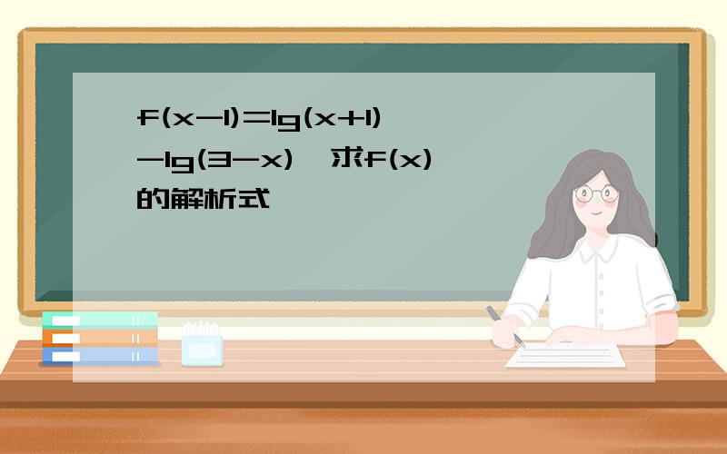 f(x-1)=lg(x+1)-lg(3-x),求f(x)的解析式