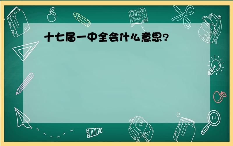 十七届一中全会什么意思?