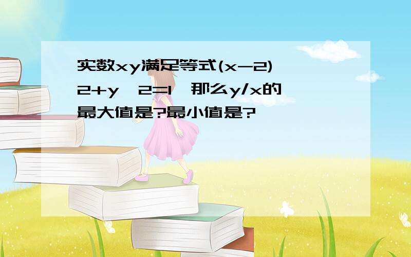 实数xy满足等式(x-2)^2+y^2=1,那么y/x的最大值是?最小值是?