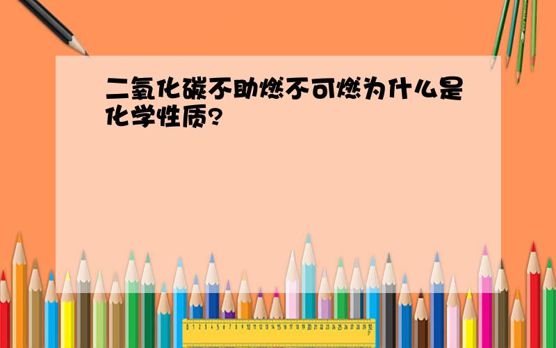 二氧化碳不助燃不可燃为什么是化学性质?