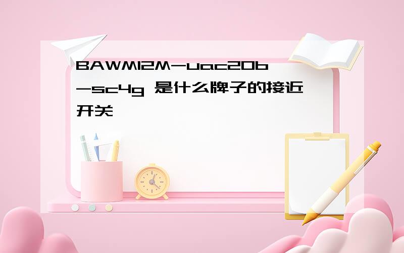 BAWM12M-uac20b-sc4g 是什么牌子的接近开关