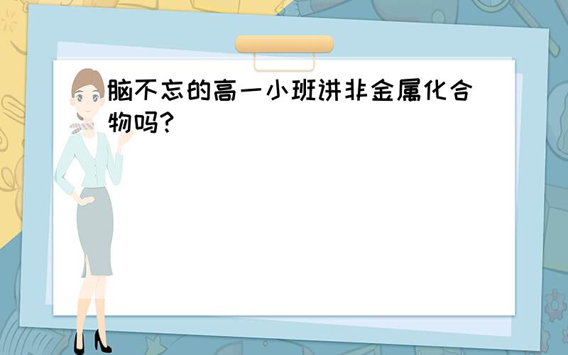 脑不忘的高一小班讲非金属化合物吗?