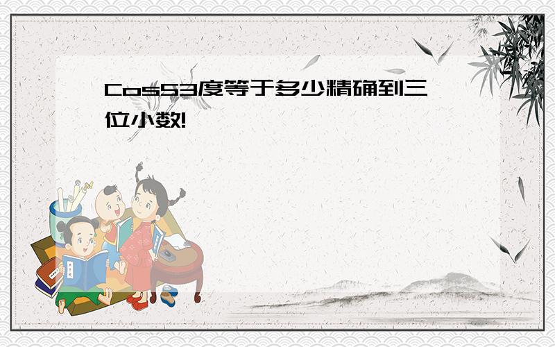 Cos53度等于多少精确到三位小数!