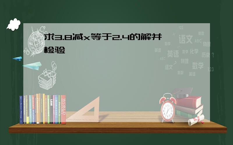 求3.8减x等于2.4的解并检验