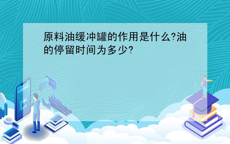 原料油缓冲罐的作用是什么?油的停留时间为多少?