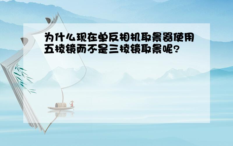 为什么现在单反相机取景器使用五棱镜而不是三棱镜取景呢?