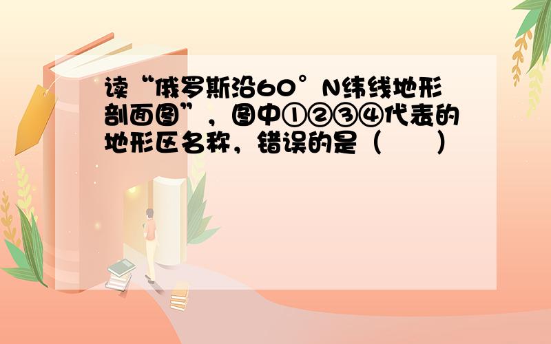 读“俄罗斯沿60°N纬线地形剖面图”，图中①②③④代表的地形区名称，错误的是（　　）