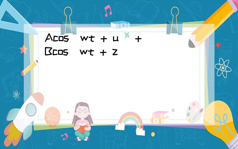 Acos(wt + u) +Bcos(wt + z)