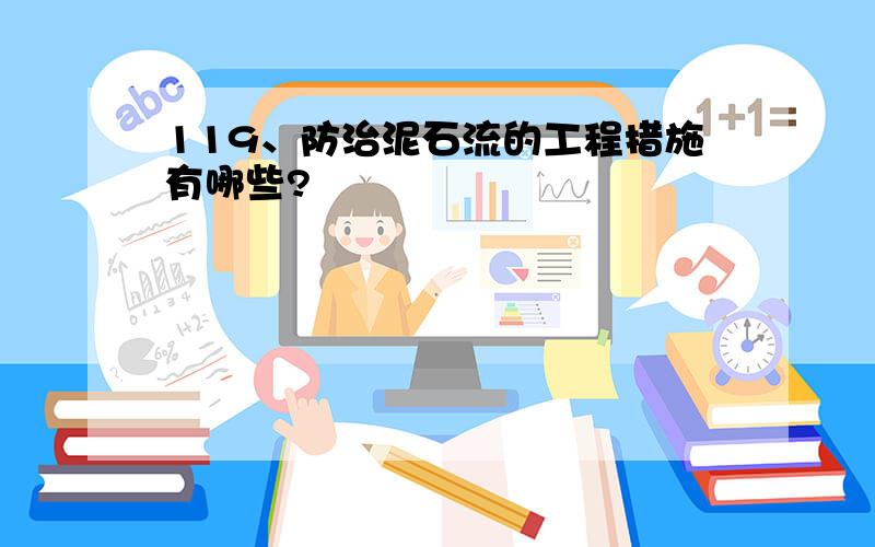 119、防治泥石流的工程措施有哪些?