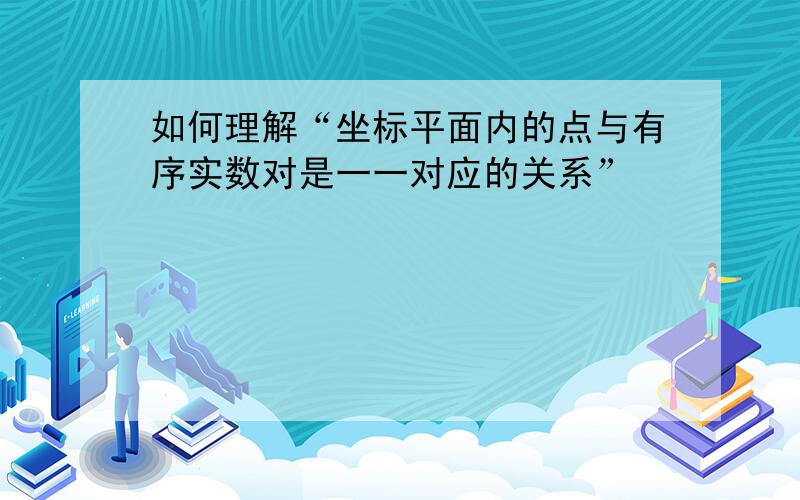 如何理解“坐标平面内的点与有序实数对是一一对应的关系”