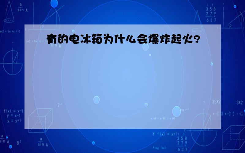 有的电冰箱为什么会爆炸起火?