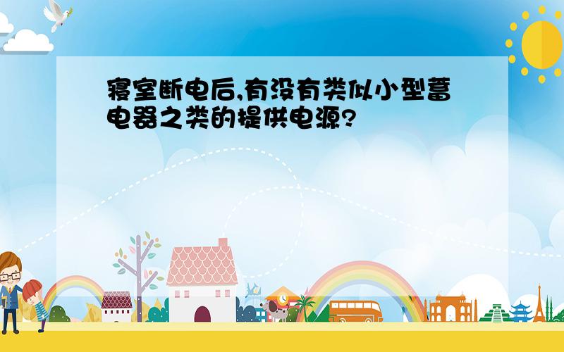 寝室断电后,有没有类似小型蓄电器之类的提供电源?