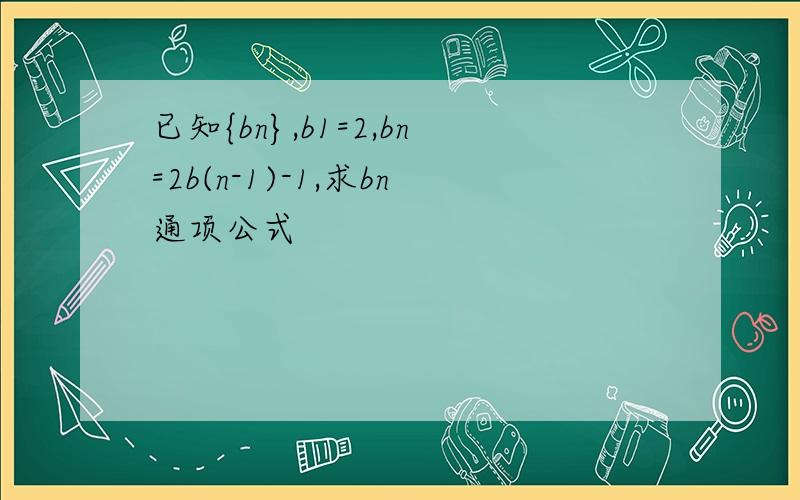 已知{bn},b1=2,bn=2b(n-1)-1,求bn通项公式