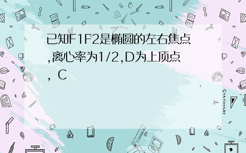 已知F1F2是椭圆的左右焦点,离心率为1/2,D为上顶点，C