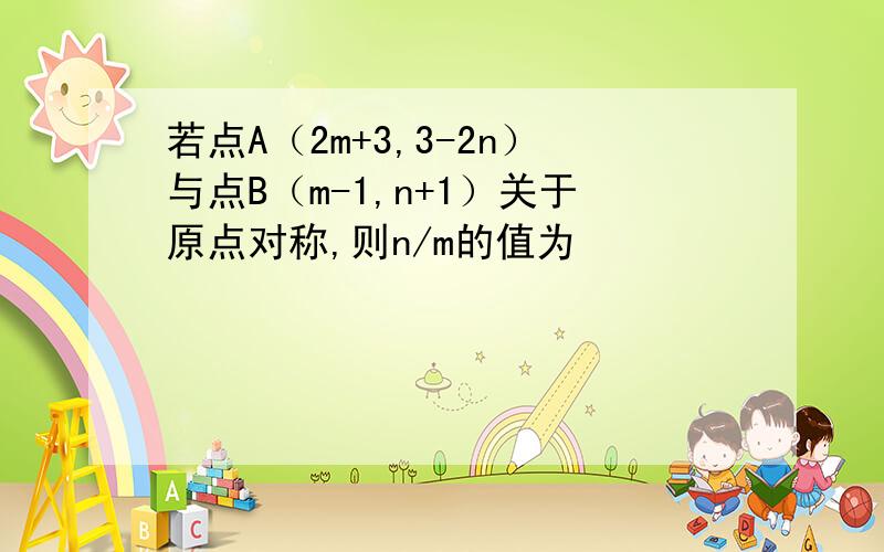 若点A（2m+3,3-2n）与点B（m-1,n+1）关于原点对称,则n/m的值为