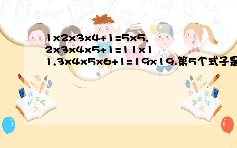 1x2x3x4+1=5x5,2x3x4x5+1=11x11,3x4x5x6+1=19x19.第5个式子是?