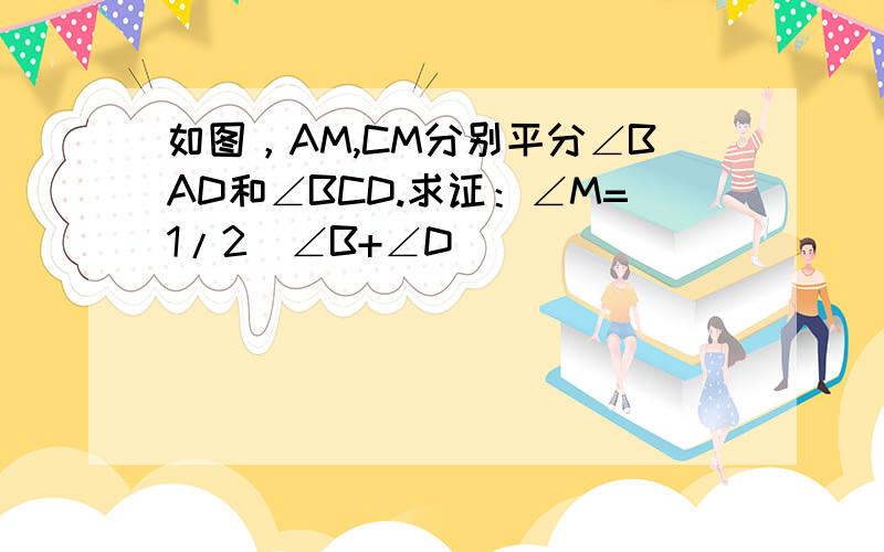 如图，AM,CM分别平分∠BAD和∠BCD.求证：∠M=1/2（∠B+∠D)