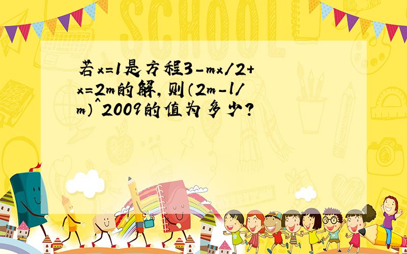 若x=1是方程3-mx/2+x=2m的解,则（2m-l/m）^2009的值为多少?