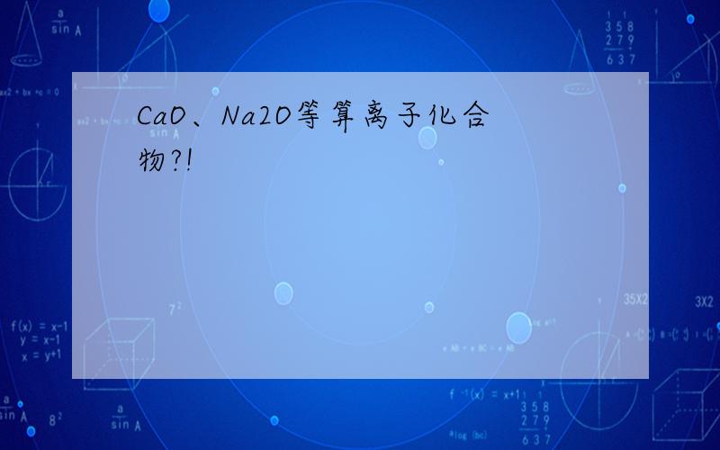 CaO、Na2O等算离子化合物?!