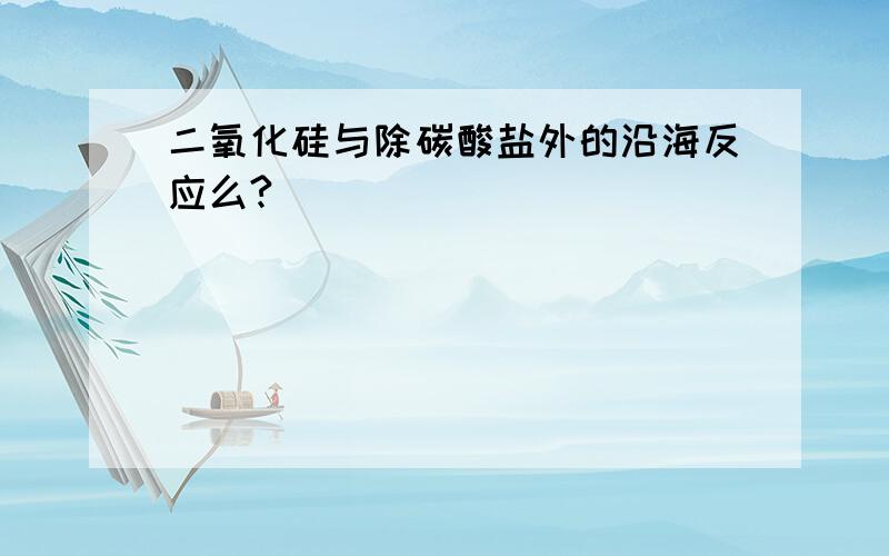 二氧化硅与除碳酸盐外的沿海反应么?