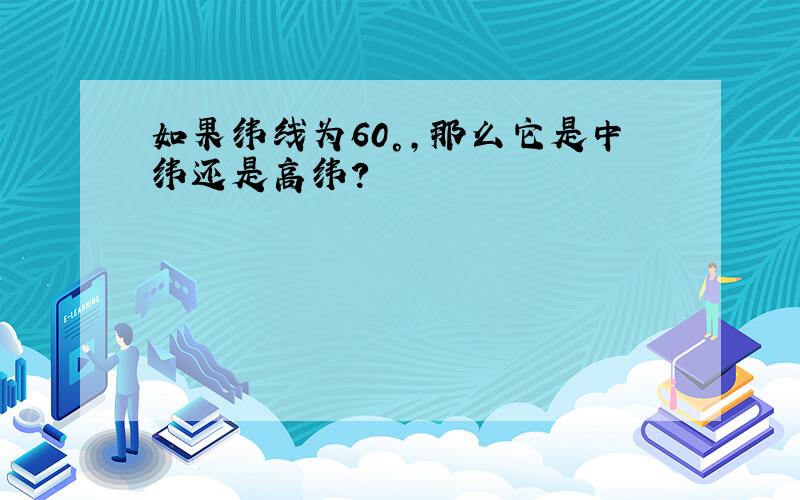 如果纬线为60°,那么它是中纬还是高纬?