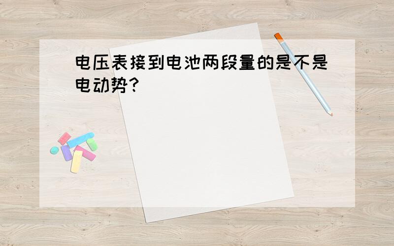 电压表接到电池两段量的是不是电动势?