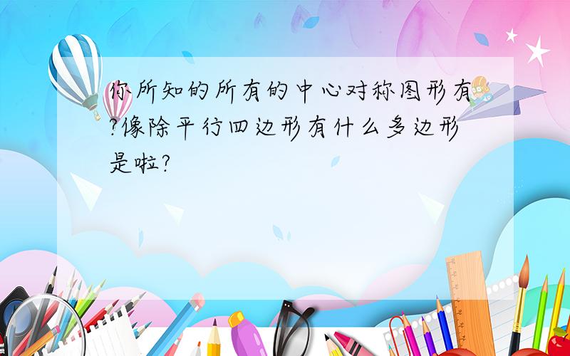 你所知的所有的中心对称图形有?像除平行四边形有什么多边形是啦?