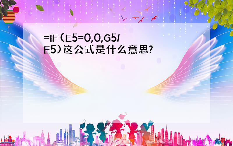 =IF(E5=0,0,G5/E5)这公式是什么意思?