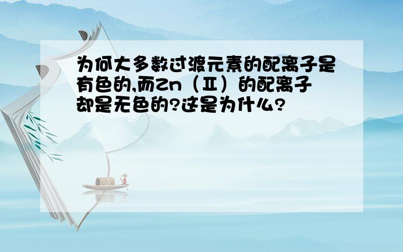 为何大多数过渡元素的配离子是有色的,而Zn（Ⅱ）的配离子却是无色的?这是为什么?