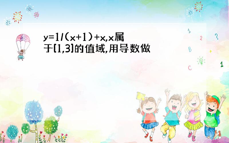 y=1/(x+1)+x,x属于[1,3]的值域,用导数做