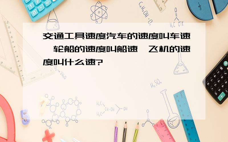 交通工具速度汽车的速度叫车速,轮船的速度叫船速,飞机的速度叫什么速?