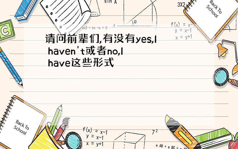 请问前辈们,有没有yes,I haven't或者no,I have这些形式