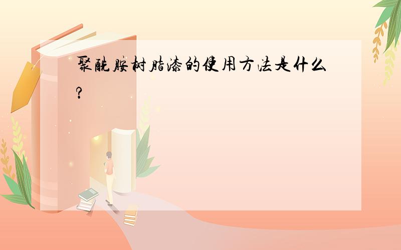 聚酰胺树脂漆的使用方法是什么?