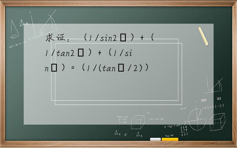 求证：（1/sin2θ）+（1/tan2θ）+（1/sinθ）=（1/(tanθ/2)）