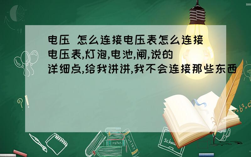 电压 怎么连接电压表怎么连接电压表,灯泡,电池,闸,说的详细点,给我讲讲,我不会连接那些东西