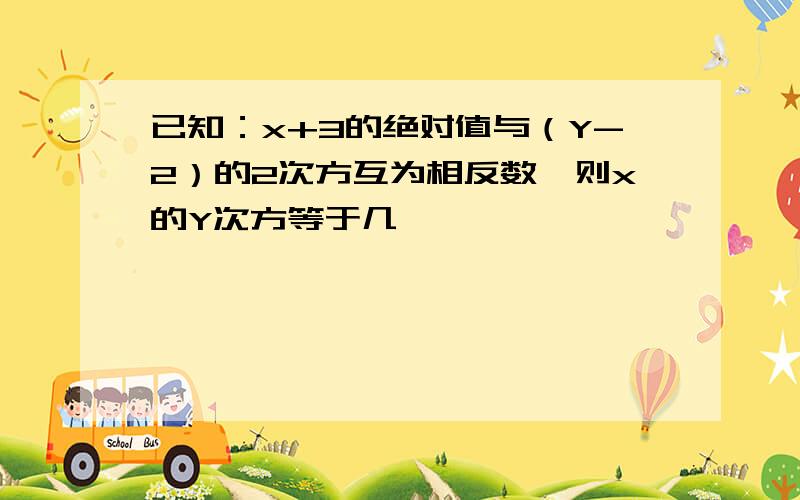 已知：x+3的绝对值与（Y-2）的2次方互为相反数,则x的Y次方等于几