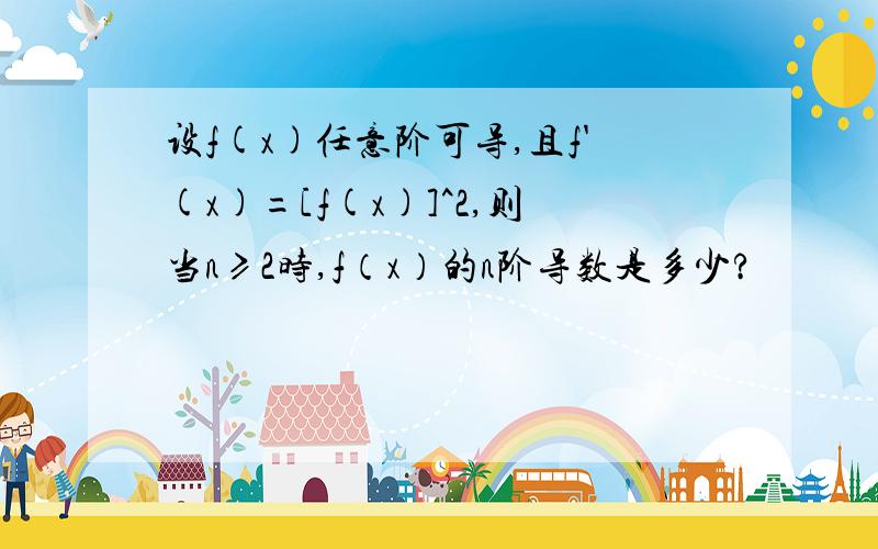 设f(x)任意阶可导,且f'(x)=[f(x)]^2,则当n≥2时,f（x）的n阶导数是多少?