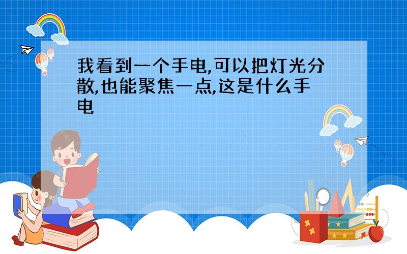 我看到一个手电,可以把灯光分散,也能聚焦一点,这是什么手电