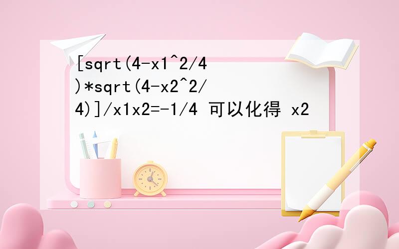 [sqrt(4-x1^2/4)*sqrt(4-x2^2/4)]/x1x2=-1/4 可以化得 x2