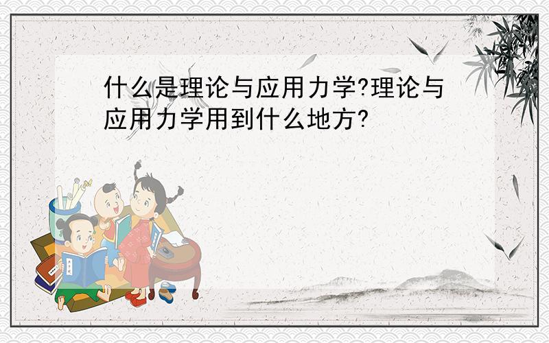 什么是理论与应用力学?理论与应用力学用到什么地方?