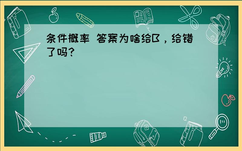 条件概率 答案为啥给B，给错了吗？