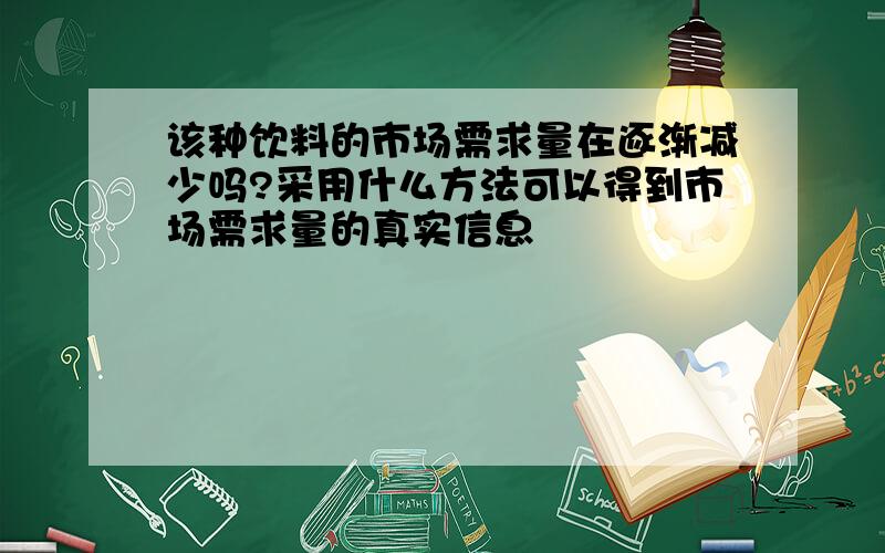 该种饮料的市场需求量在逐渐减少吗?采用什么方法可以得到市场需求量的真实信息