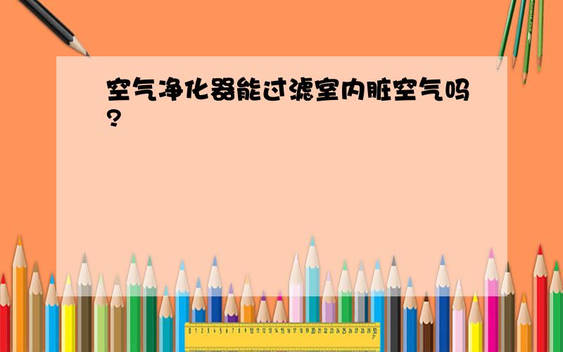 空气净化器能过滤室内脏空气吗?