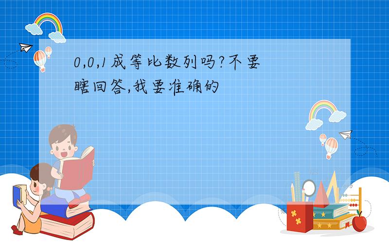 0,0,1成等比数列吗?不要瞎回答,我要准确的