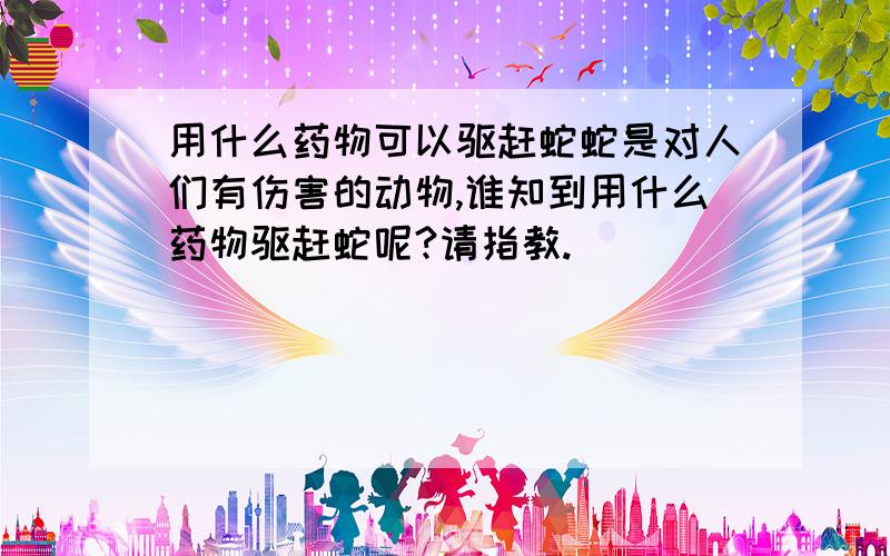 用什么药物可以驱赶蛇蛇是对人们有伤害的动物,谁知到用什么药物驱赶蛇呢?请指教.