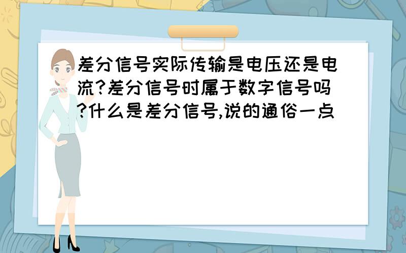 差分信号实际传输是电压还是电流?差分信号时属于数字信号吗?什么是差分信号,说的通俗一点