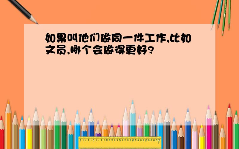 如果叫他们做同一件工作,比如文员,哪个会做得更好?